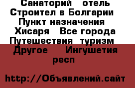 Санаторий - отель Строител в Болгарии › Пункт назначения ­ Хисаря - Все города Путешествия, туризм » Другое   . Ингушетия респ.